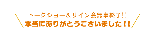 トークショー&サイン会無事終了!!本当にありがとうございました!!