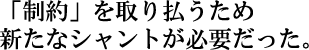 「制約」を取り払うため新たなシャントが必要だった。