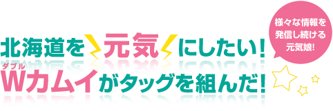 北海道を元気にしたいWカムイがタッグを組んだ! 様々な情報を発信し続ける元気娘!