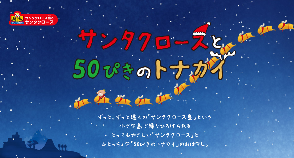 サンタクロースと50ぴきのトナカイ　ずっと、ずっと遠くの「サンタクロース島」という小さな島で繰りひろげられるとってもやさしい「サンタクロース」とふとっちょな「50ぴきのトナカイ」のおはなし。