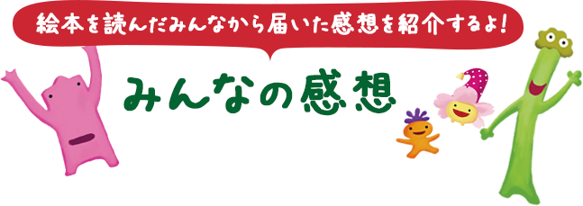 絵本を読んだみんなから届いた感想を紹介するよ！みんなの感想