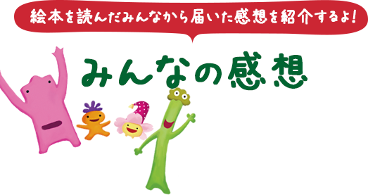 絵本を読んだみんなから届いた感想を紹介するよ！みんなの感想